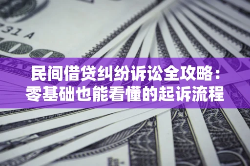 北京民间借贷纠纷诉讼全攻略:零基础也能看懂的起诉流程与证据整理指南 北京民间借贷纠纷诉讼全攻略:零基础也能看懂的起诉流程与证据整理指南