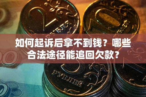 北京如何起诉后拿不到钱？哪些合法途径能追回欠款？