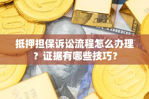 北京抵押担保诉讼流程怎么办理？证据有哪些技巧？