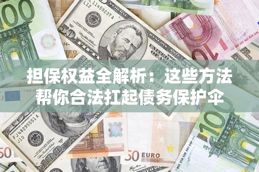 北京担保权益全解析：这些方法帮你合法扛起债务保护伞