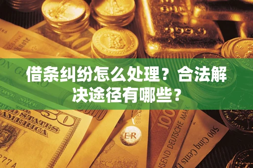 北京借条纠纷怎么处理？合法解决途径有哪些？