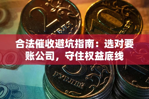 北京合法催收避坑指南：选对要账公司，守住权益底线