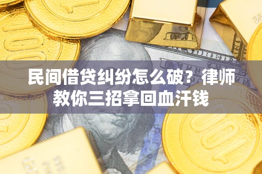 北京民间借贷纠纷怎么破？律师教你三招拿回血汗钱