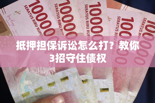 北京抵押担保诉讼怎么打？教你3招守住债权