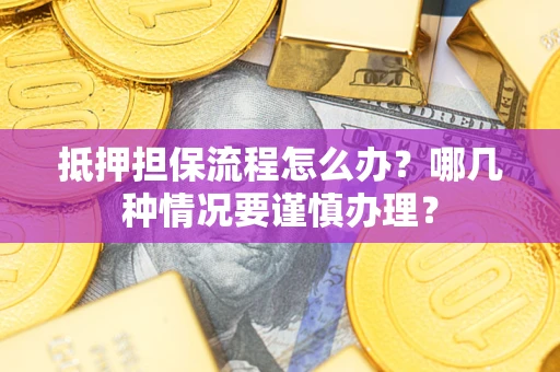 北京抵押担保流程怎么办？哪几种情况要谨慎办理？