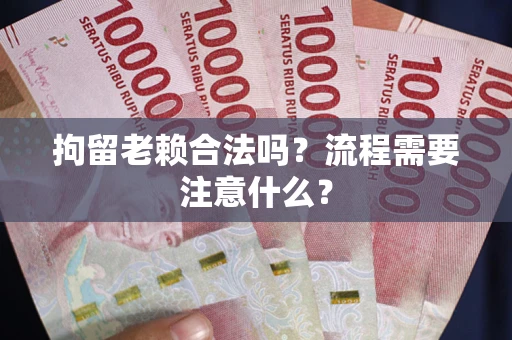 北京拘留老赖合法吗？流程需要注意什么？