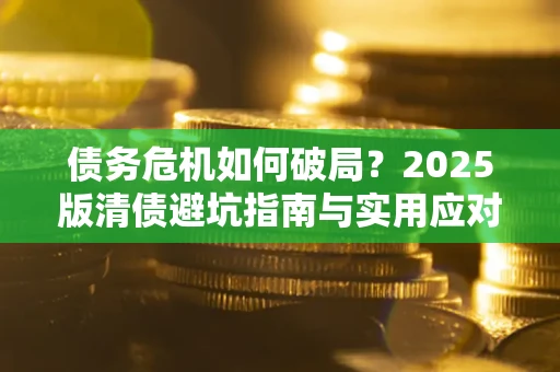 北京债务危机如何破局？2025版清债避坑指南与实用应对策略