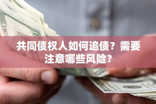 北京共同债权人如何追债？需要注意哪些风险？