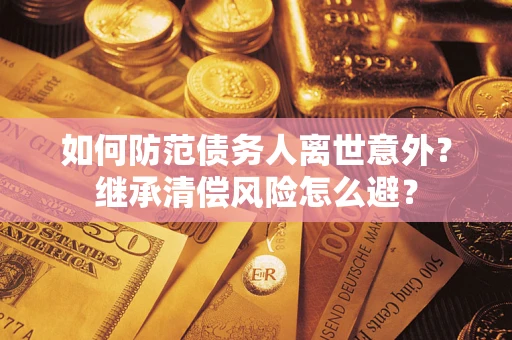 北京如何防范债务人离世意外？继承清偿风险怎么避？