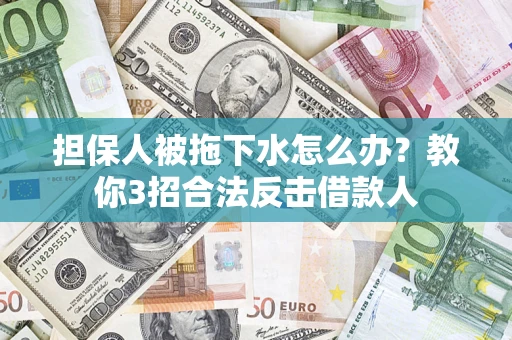 北京担保人被拖下水怎么办？教你3招合法反击借款人