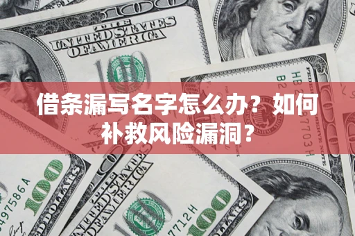 北京借条漏写名字怎么办？如何补救风险漏洞？