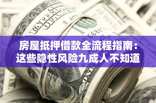 北京房屋抵押借款全流程指南：这些隐性风险九成人不知道