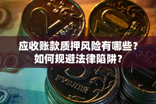 北京应收账款质押风险有哪些？如何规避法律陷阱？