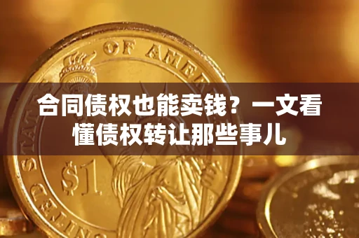 北京合同债权也能卖钱？一文看懂债权转让那些事儿