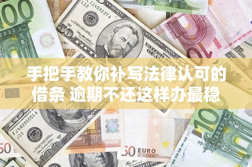 北京手把手教你补写法律认可的借条 逾期不还这样办最稳妥