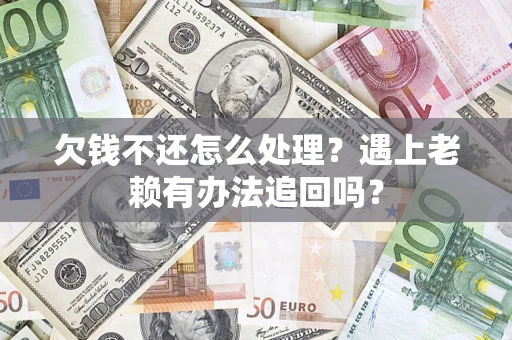 北京欠钱不还怎么处理？遇上老赖有办法追回吗？