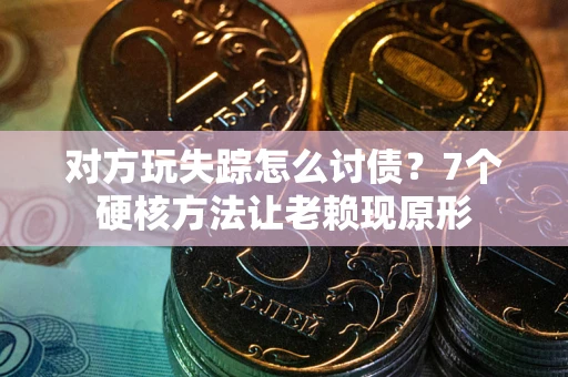 北京对方玩失踪怎么讨债？7个硬核方法让老赖现原形