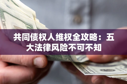 北京共同债权人维权全攻略：五大法律风险不可不知