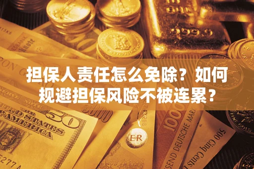 北京担保人责任怎么免除？如何规避担保风险不被连累？