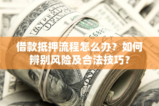 北京借款抵押流程怎么办？如何辨别风险及合法技巧？