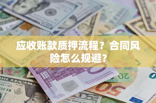 北京应收账款质押流程？合同风险怎么规避？