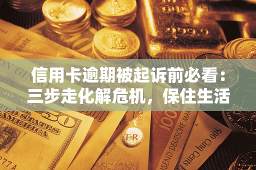 北京信用卡逾期被起诉前必看：三步走化解危机，保住生活尊严