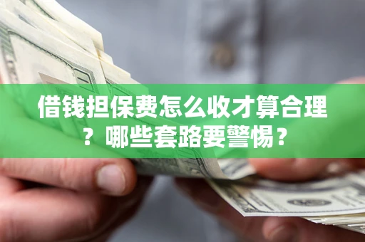 北京借钱担保费怎么收才算合理？哪些套路要警惕？