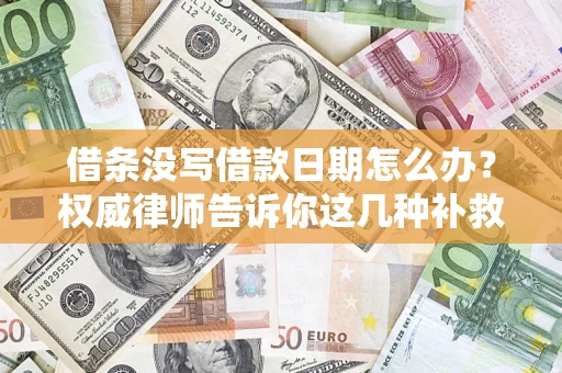 北京借条没写借款日期怎么办？权威律师告诉你这几种补救方法！
