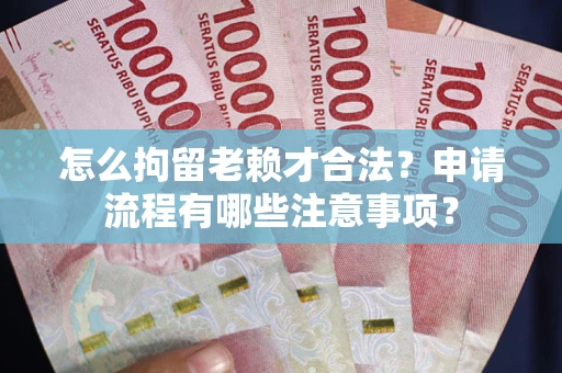 北京怎么拘留老赖才合法？申请流程有哪些注意事项？