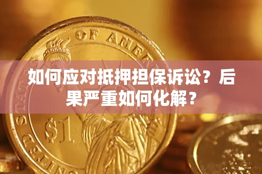 北京如何应对抵押担保诉讼？后果严重如何化解？