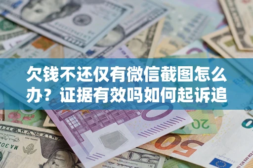 北京欠钱不还仅有微信截图怎么办？证据有效吗如何起诉追回欠款？