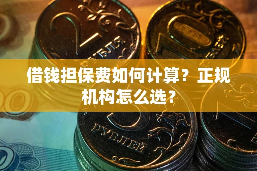 北京借钱担保费如何计算？正规机构怎么选？