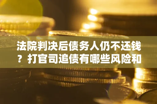 北京法院判决后债务人仍不还钱？打官司追债有哪些风险和技巧？