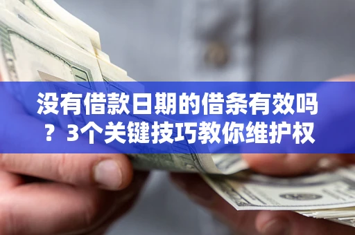 北京没有借款日期的借条有效吗？3个关键技巧教你维护权益