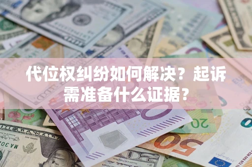 北京代位权纠纷如何解决？起诉需准备什么证据？