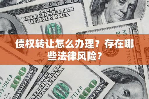 北京债权转让怎么办理？存在哪些法律风险？