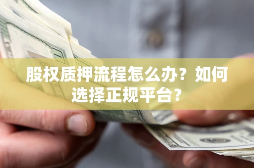 北京股权质押流程怎么办？如何选择正规平台？