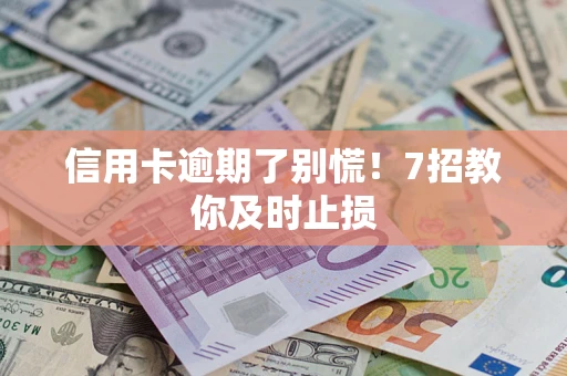 北京信用卡逾期了别慌！7招教你及时止损