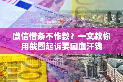 北京微信借条不作数？一文教你用截图起诉要回血汗钱