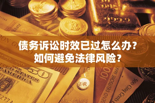 北京债务诉讼时效已过怎么办？如何避免法律风险？