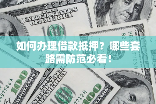 北京如何办理借款抵押？哪些套路需防范必看！