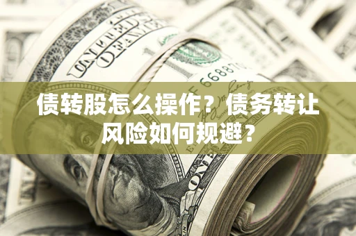 北京债转股怎么操作？债务转让风险如何规避？