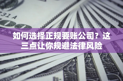 北京如何选择正规要账公司？这三点让你规避法律风险