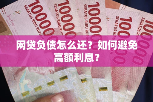 北京网贷负债怎么还？如何避免高额利息？