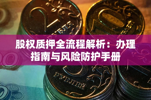 北京股权质押全流程解析：办理指南与风险防护手册