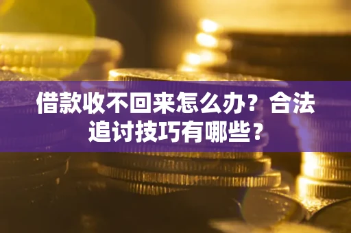北京借款收不回来怎么办？合法追讨技巧有哪些？