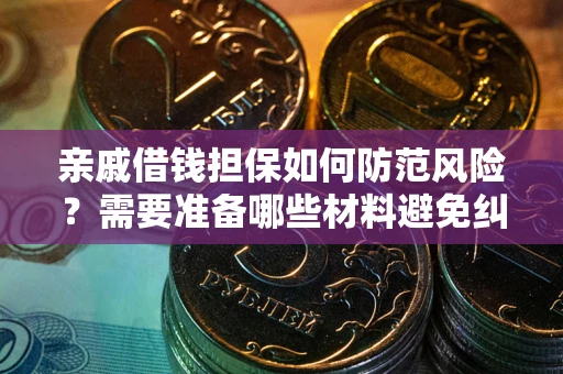北京亲戚借钱担保如何防范风险？需要准备哪些材料避免纠纷？