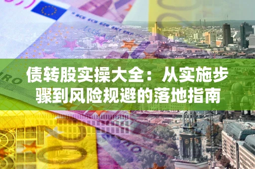 北京债转股实操大全：从实施步骤到风险规避的落地指南