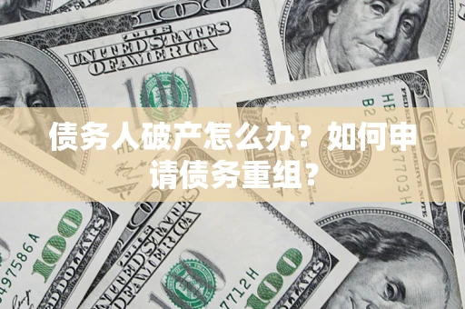 北京债务人破产怎么办？如何申请债务重组？