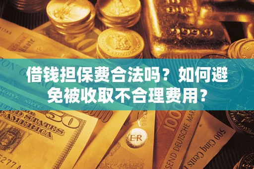 北京借钱担保费合法吗？如何避免被收取不合理费用？